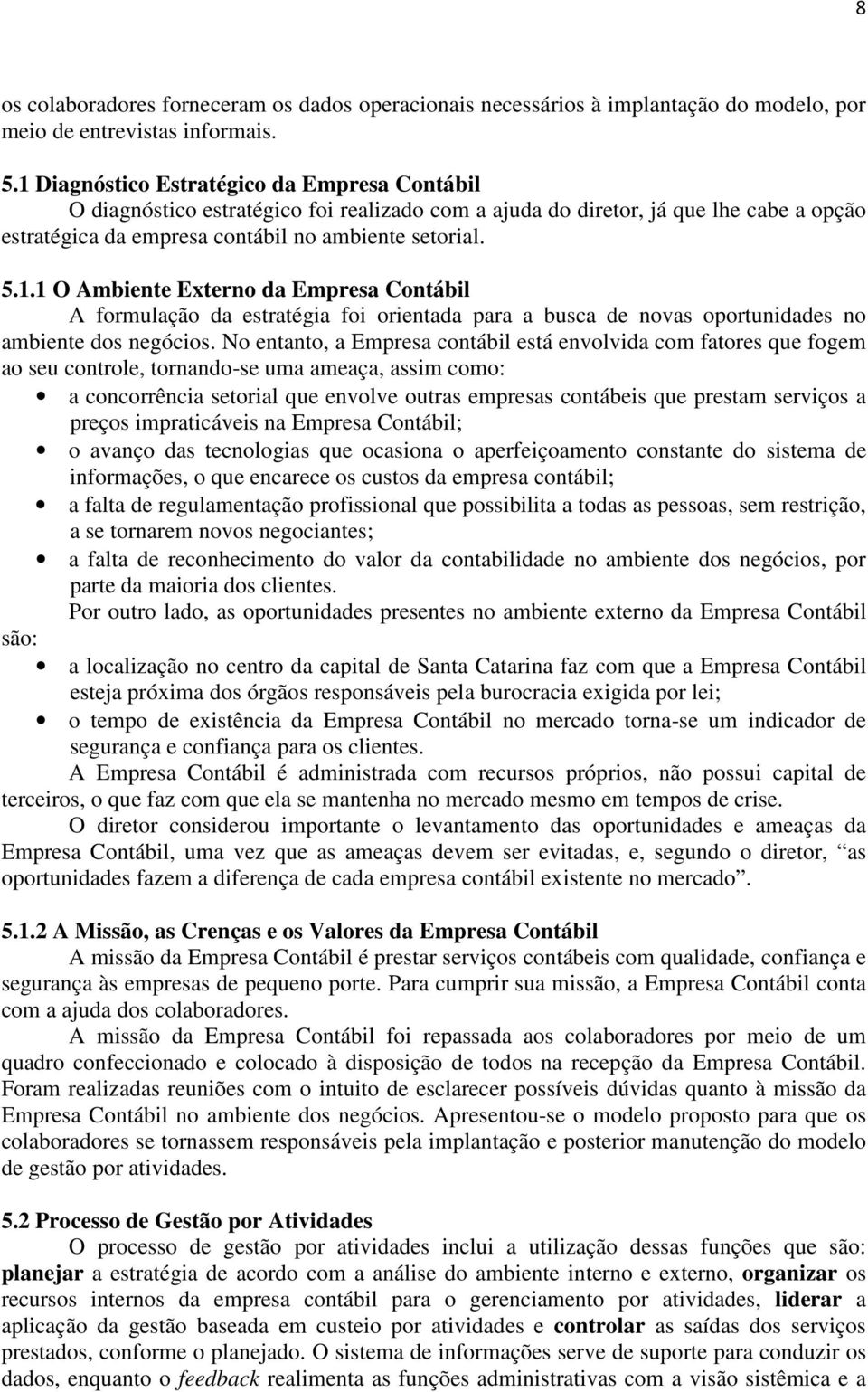 No entanto, a Empresa contábil está envolvida com fatores que fogem ao seu controle, tornando-se uma ameaça, assim como: a concorrência setorial que envolve outras empresas contábeis que prestam