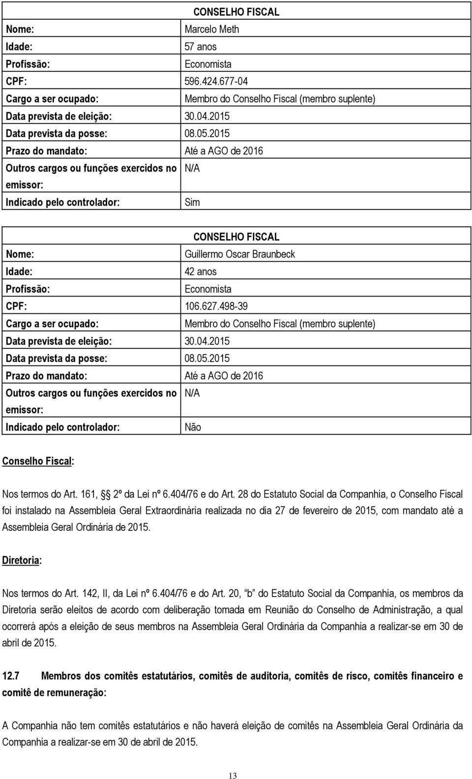 Economista CPF: 106.627.498-39 Cargo a ser ocupado: Membro do Conselho Fiscal (membro suplente) Data prevista de eleição: 30.04.2015 Data prevista da posse: 08.05.