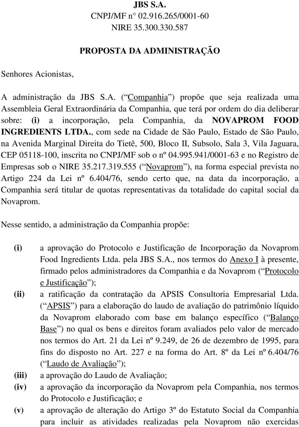 587 PROPOSTA DA ADMINISTRAÇÃO Senhores Acionistas, A administração da  ( Companhia ) propõe que seja realizada uma Assembleia Geral Extraordinária da Companhia, que terá por ordem do dia deliberar