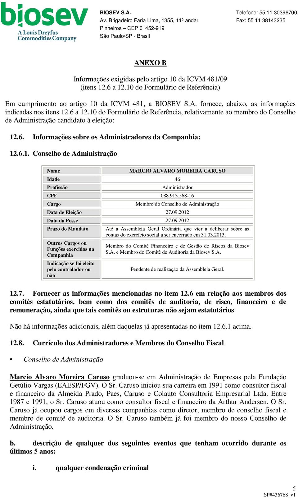 10 do Formulário de Referência, relativamente ao membro do Conselho de Administração candidato à eleição: 12.6. Informações sobre os Administradores da Companhia: 12.6.1. Conselho de Administração Nome MARCIO ALVARO MOREIRA CARUSO Idade 46 Profissão Administrador CPF 088.