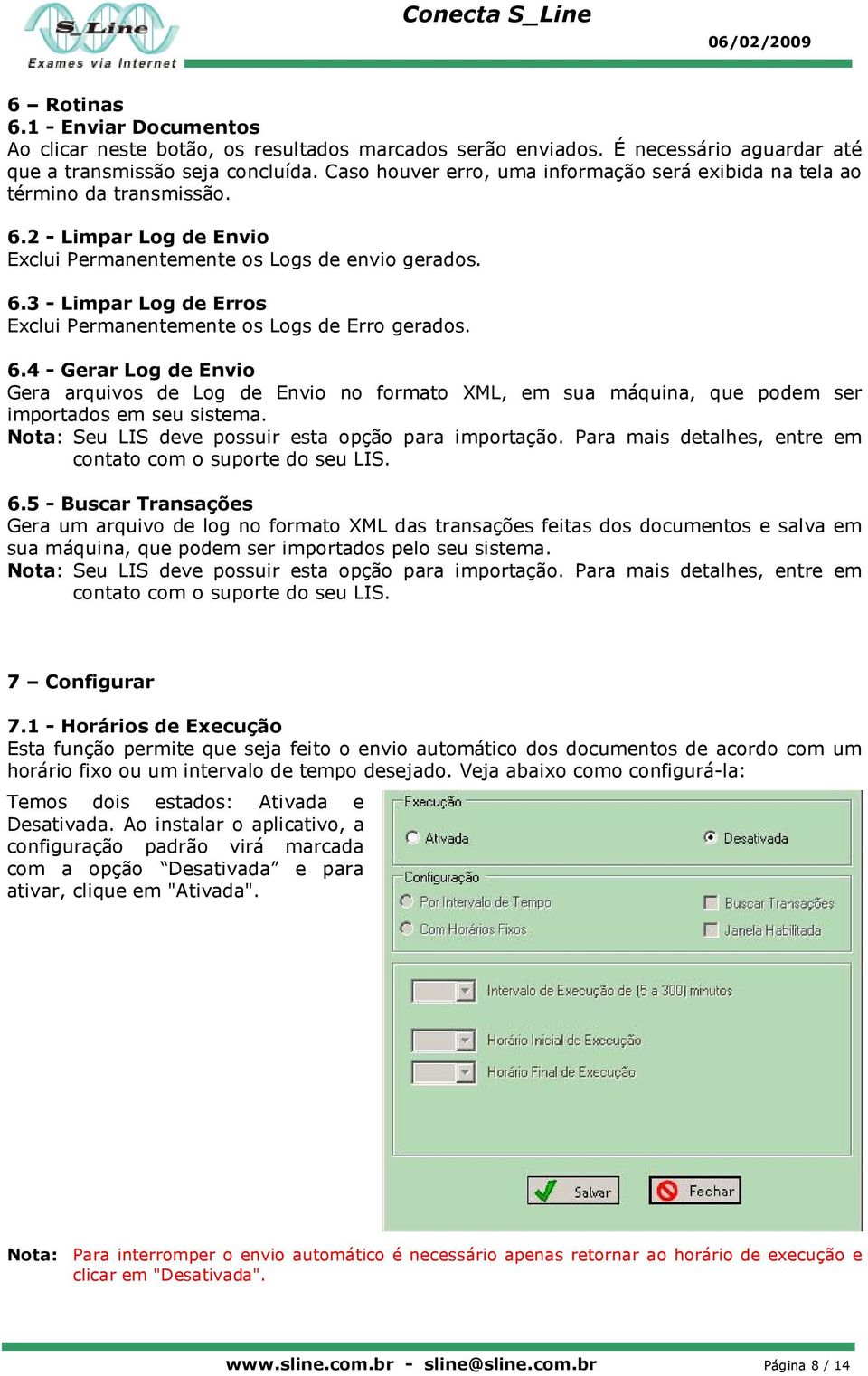 6.4 - Gerar Log de Envio Gera arquivos de Log de Envio no formato XML, em sua máquina, que podem ser importados em seu sistema. Nota: Seu LIS deve possuir esta opção para importação.