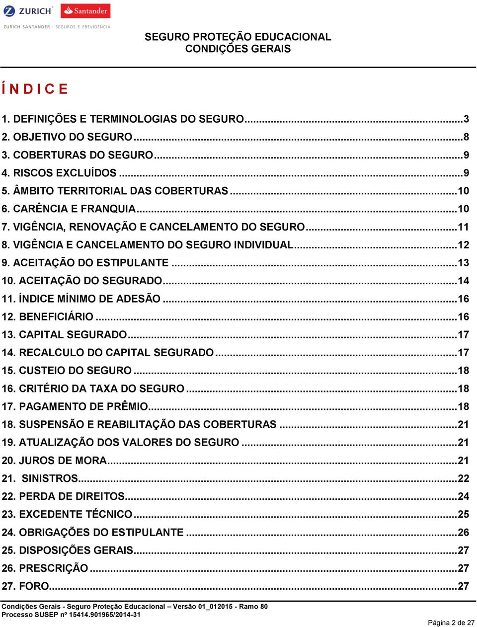 .. 14 11. ÍNDICE MÍNIMO DE ADESÃO... 16 12. BENEFICIÁRIO... 16 13. CAPITAL SEGURADO... 17 14. RECALCULO DO CAPITAL SEGURADO... 17 15. CUSTEIO DO SEGURO... 18 16. CRITÉRIO DA TAXA DO SEGURO... 18 17.