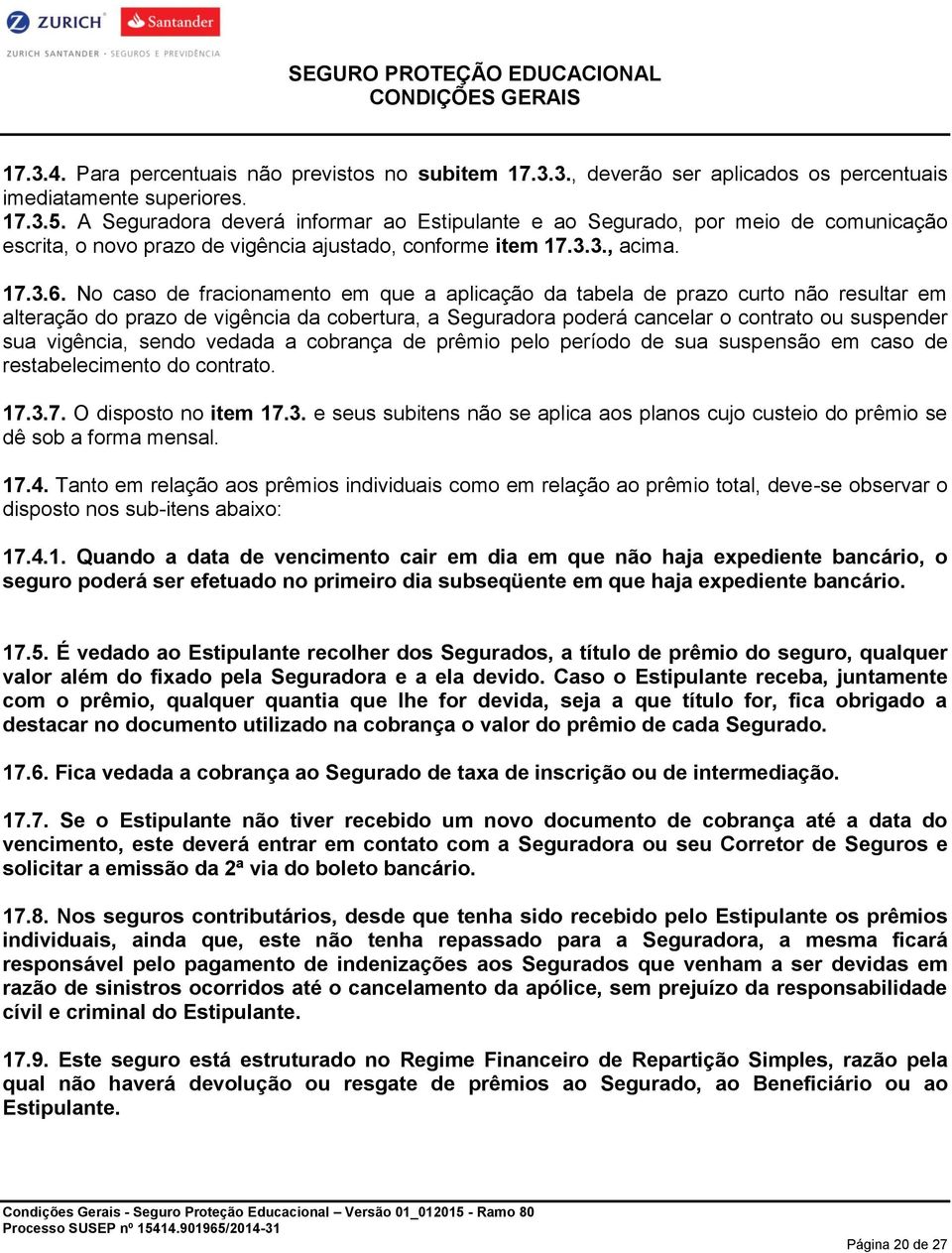 No caso de fracionamento em que a aplicação da tabela de prazo curto não resultar em alteração do prazo de vigência da cobertura, a Seguradora poderá cancelar o contrato ou suspender sua vigência,