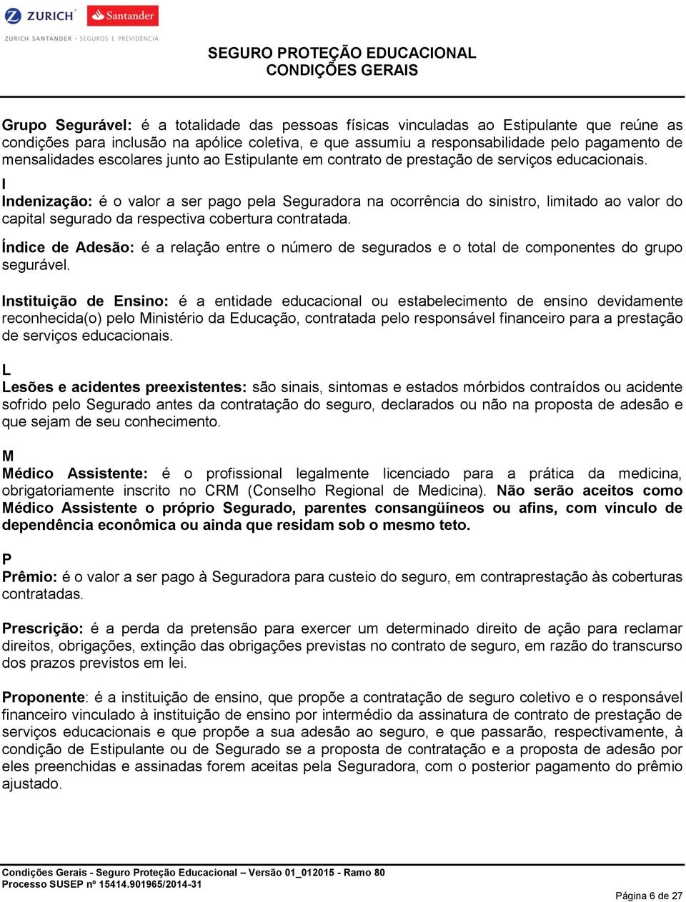 I Indenização: é o valor a ser pago pela Seguradora na ocorrência do sinistro, limitado ao valor do capital segurado da respectiva cobertura contratada.