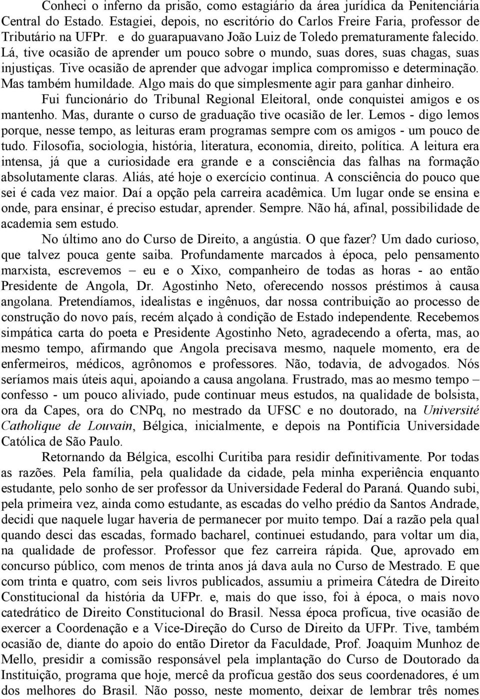 Tive ocasião de aprender que advogar implica compromisso e determinação. Mas também humildade. Algo mais do que simplesmente agir para ganhar dinheiro.