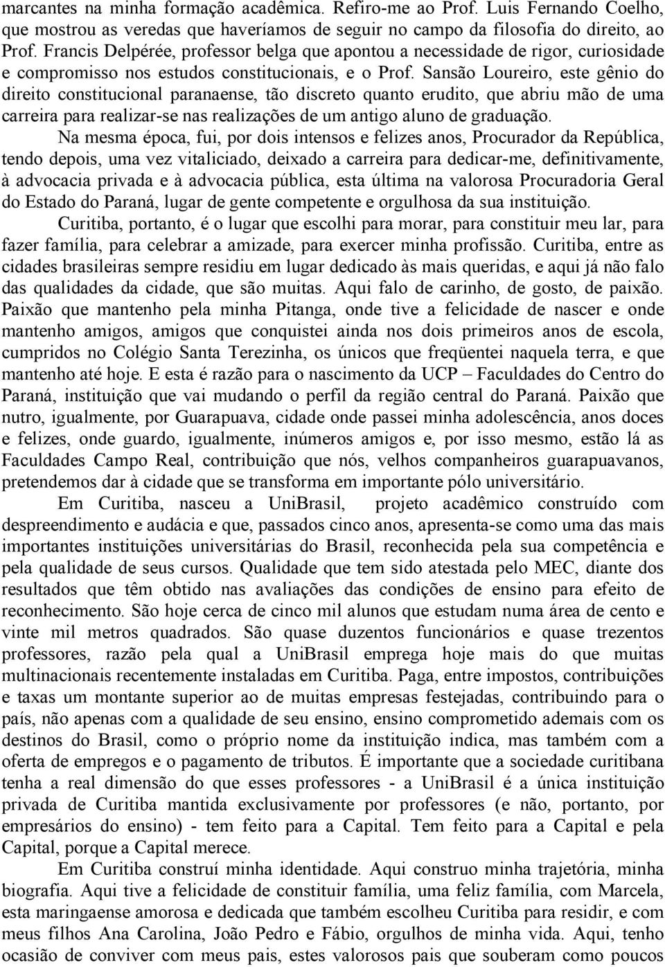 Sansão Loureiro, este gênio do direito constitucional paranaense, tão discreto quanto erudito, que abriu mão de uma carreira para realizar-se nas realizações de um antigo aluno de graduação.