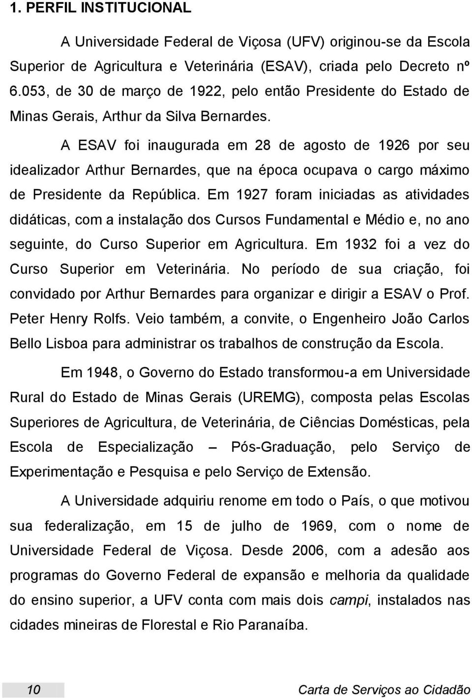 A ESAV foi inaugurada em 28 de agosto de 1926 por seu idealizador Arthur Bernardes, que na época ocupava o cargo máximo de Presidente da República.