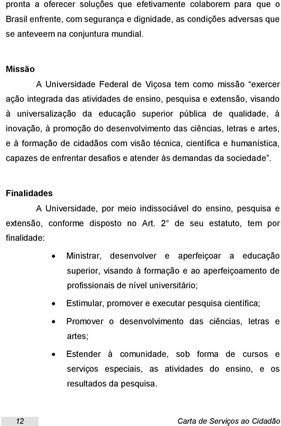 inovação, à promoção do desenvolvimento das ciências, letras e artes, e à formação de cidadãos com visão técnica, científica e humanística, capazes de enfrentar desafios e atender às demandas da