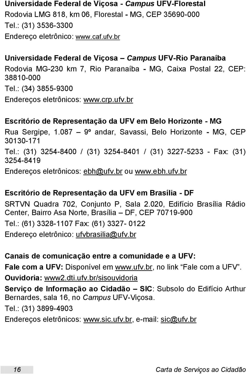 br Escritório de Representação da UFV em Belo Horizonte - MG Rua Sergipe, 1.087 9º andar, Savassi, Belo Horizonte - MG, CEP 30130-171 Tel.