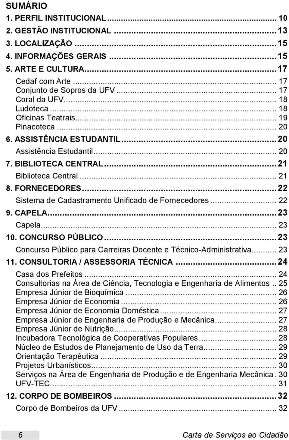 FORNECEDORES... 22 Sistema de Cadastramento Unificado de Fornecedores... 22 9. CAPELA... 23 Capela... 23 10. CONCURSO PÚBLICO... 23 Concurso Público para Carreiras Docente e Técnico-Administrativa.