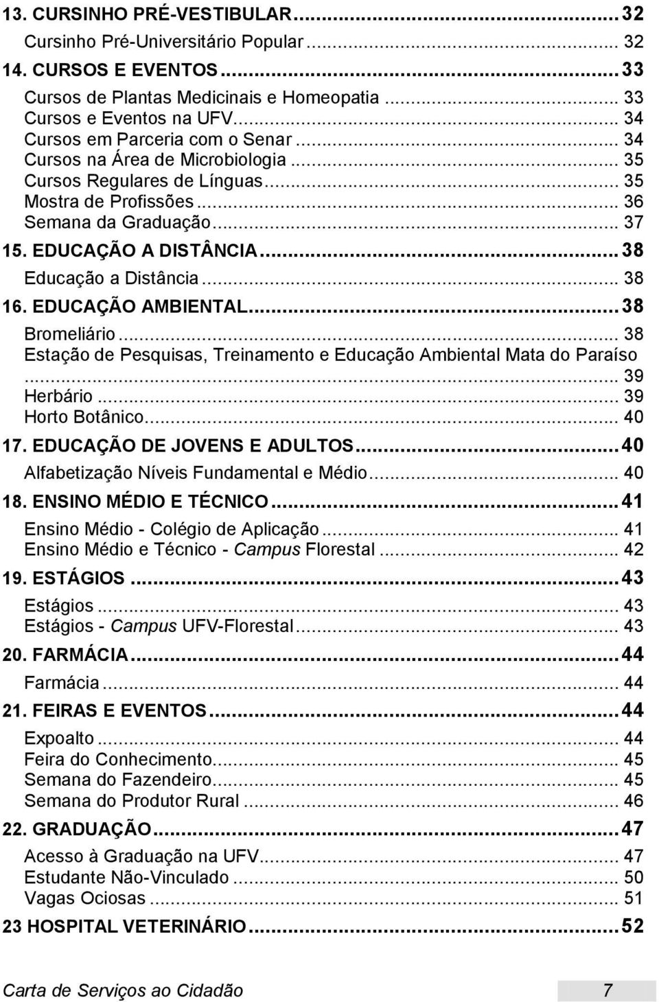 .. 38 Educação a Distância... 38 16. EDUCAÇÃO AMBIENTAL... 38 Bromeliário... 38 Estação de Pesquisas, Treinamento e Educação Ambiental Mata do Paraíso... 39 Herbário... 39 Horto Botânico... 40 17.