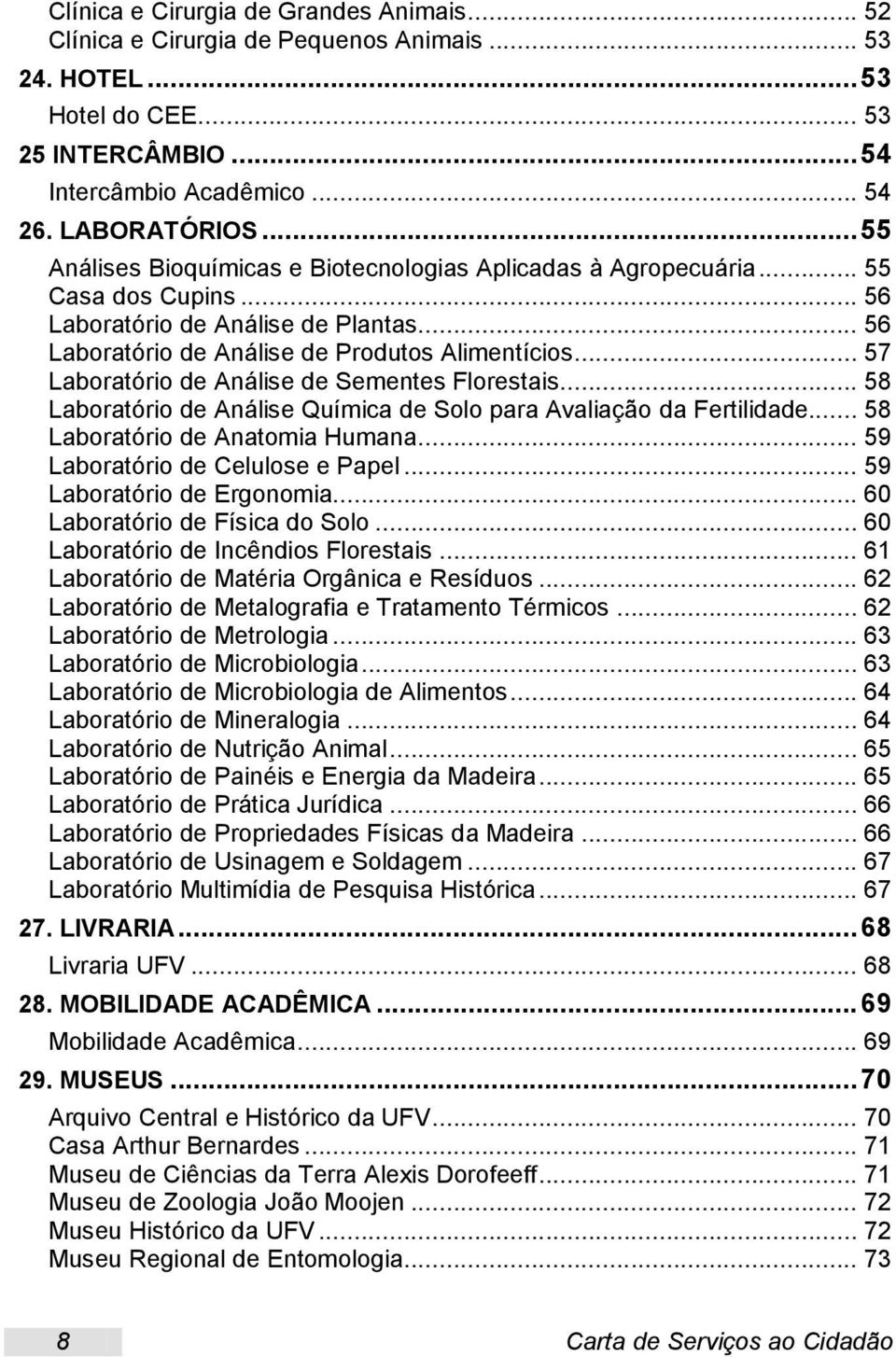 .. 57 Laboratório de Análise de Sementes Florestais... 58 Laboratório de Análise Química de Solo para Avaliação da Fertilidade... 58 Laboratório de Anatomia Humana... 59 Laboratório de Celulose e Papel.