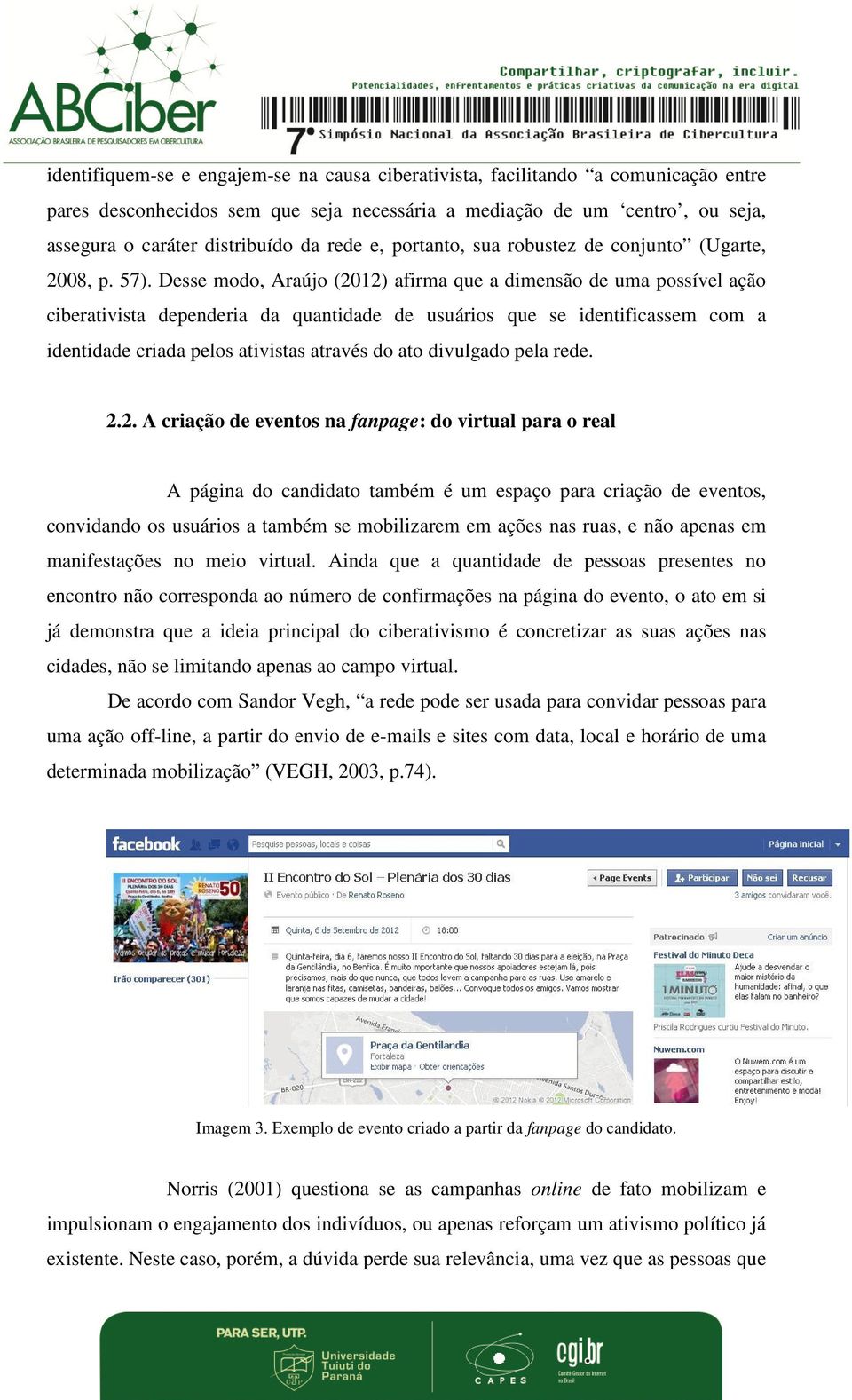 Desse modo, Araújo (2012) afirma que a dimensão de uma possível ação ciberativista dependeria da quantidade de usuários que se identificassem com a identidade criada pelos ativistas através do ato