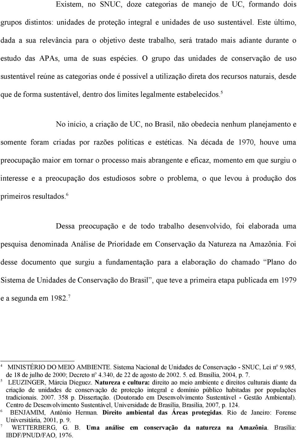 O grupo das unidades de conservação de uso sustentável reúne as categorias onde é possível a utilização direta dos recursos naturais, desde que de forma sustentável, dentro dos limites legalmente