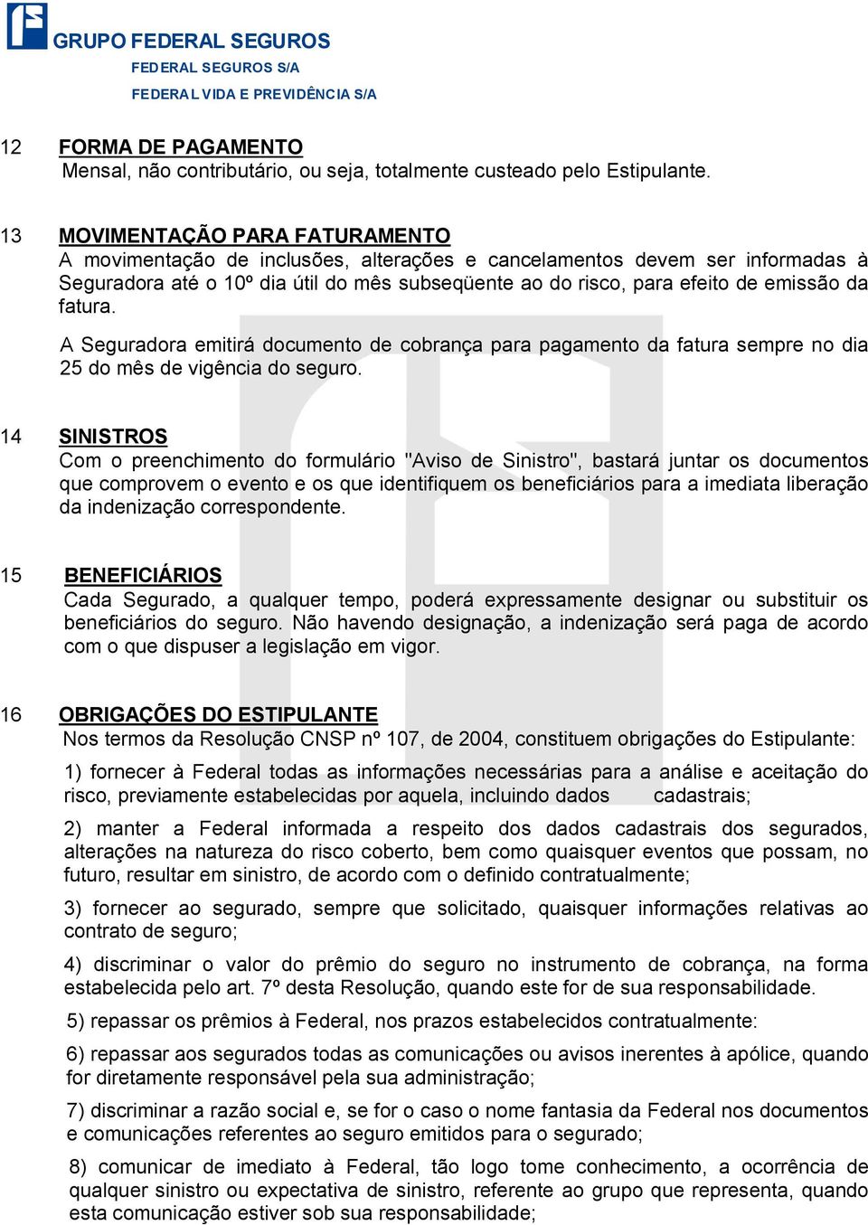 fatura. A Seguradora emitirá documento de cobrança para pagamento da fatura sempre no dia 25 do mês de vigência do seguro.