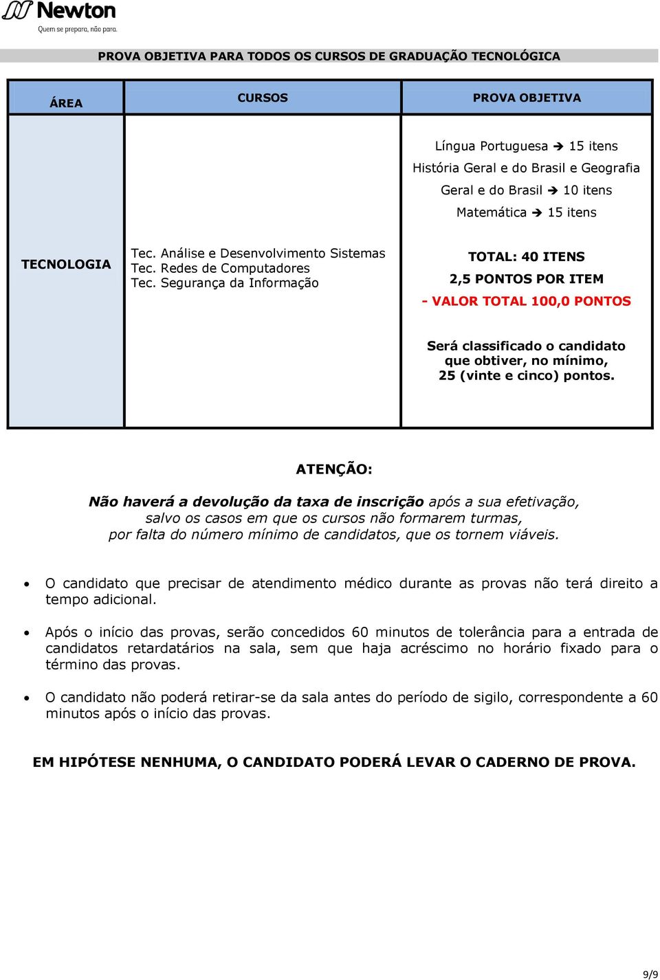 Segurança da Informação TOTAL: 40 ITENS 2,5 PONTOS POR ITEM - VALOR TOTAL 100,0 PONTOS Será classificado o candidato que obtiver, no mínimo, 25 (vinte e cinco) pontos.