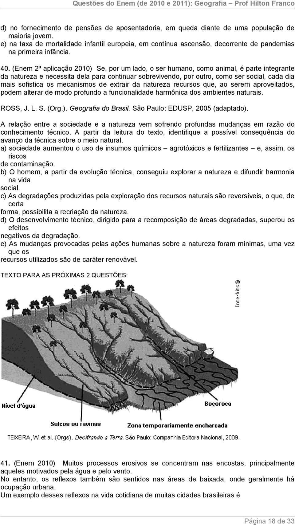 (Enem 2ª aplicação 2010) Se, por um lado, o ser humano, como animal, é parte integrante da natureza e necessita dela para continuar sobrevivendo, por outro, como ser social, cada dia mais sofistica