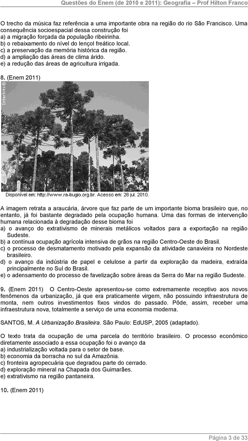 (Enem 2011) A imagem retrata a araucária, árvore que faz parte de um importante bioma brasileiro que, no entanto, já foi bastante degradado pela ocupação humana.