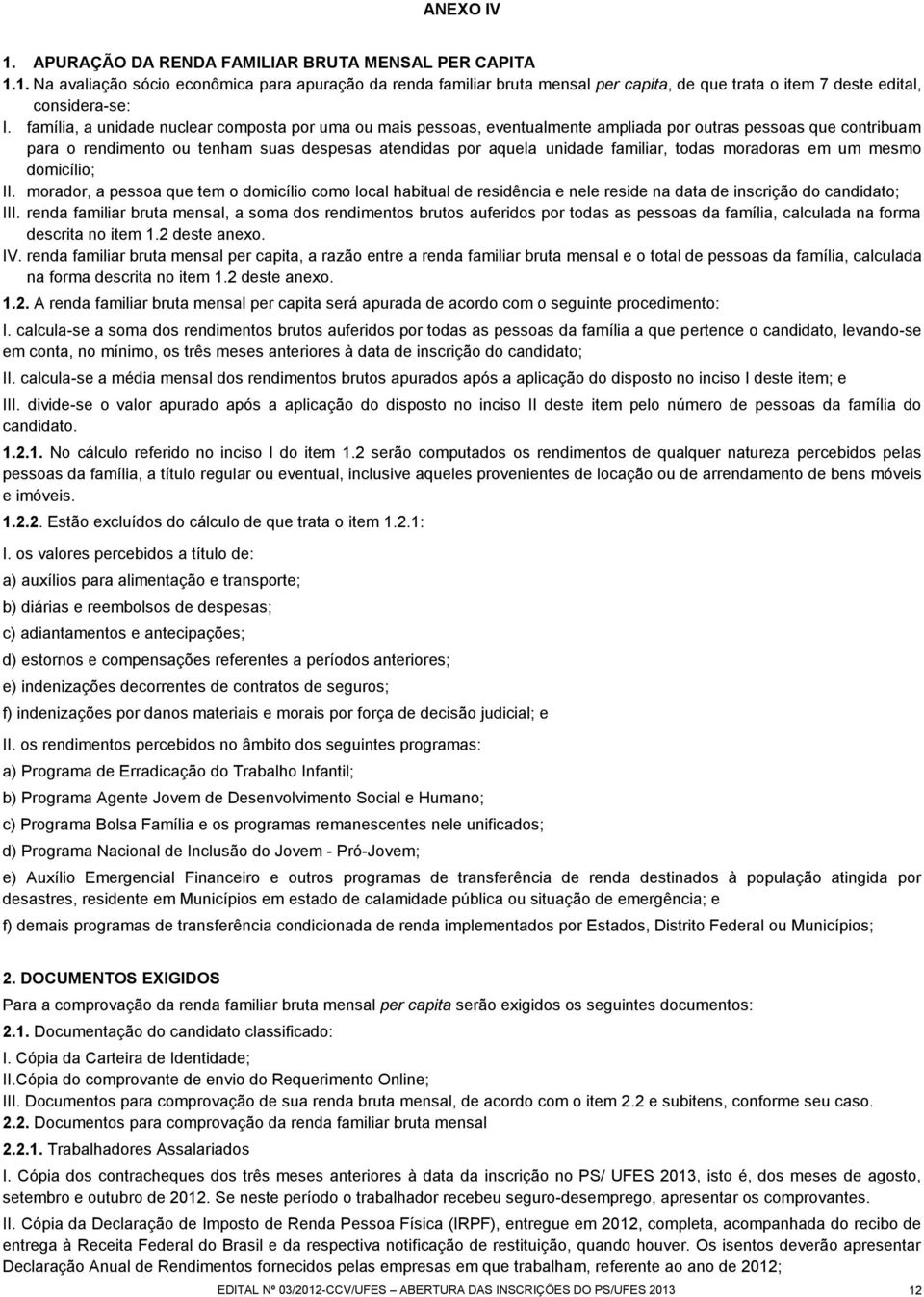 todas moradoras em um mesmo domicílio; II. morador, a pessoa que tem o domicílio como local habitual de residência e nele reside na data de inscrição do candidato; III.