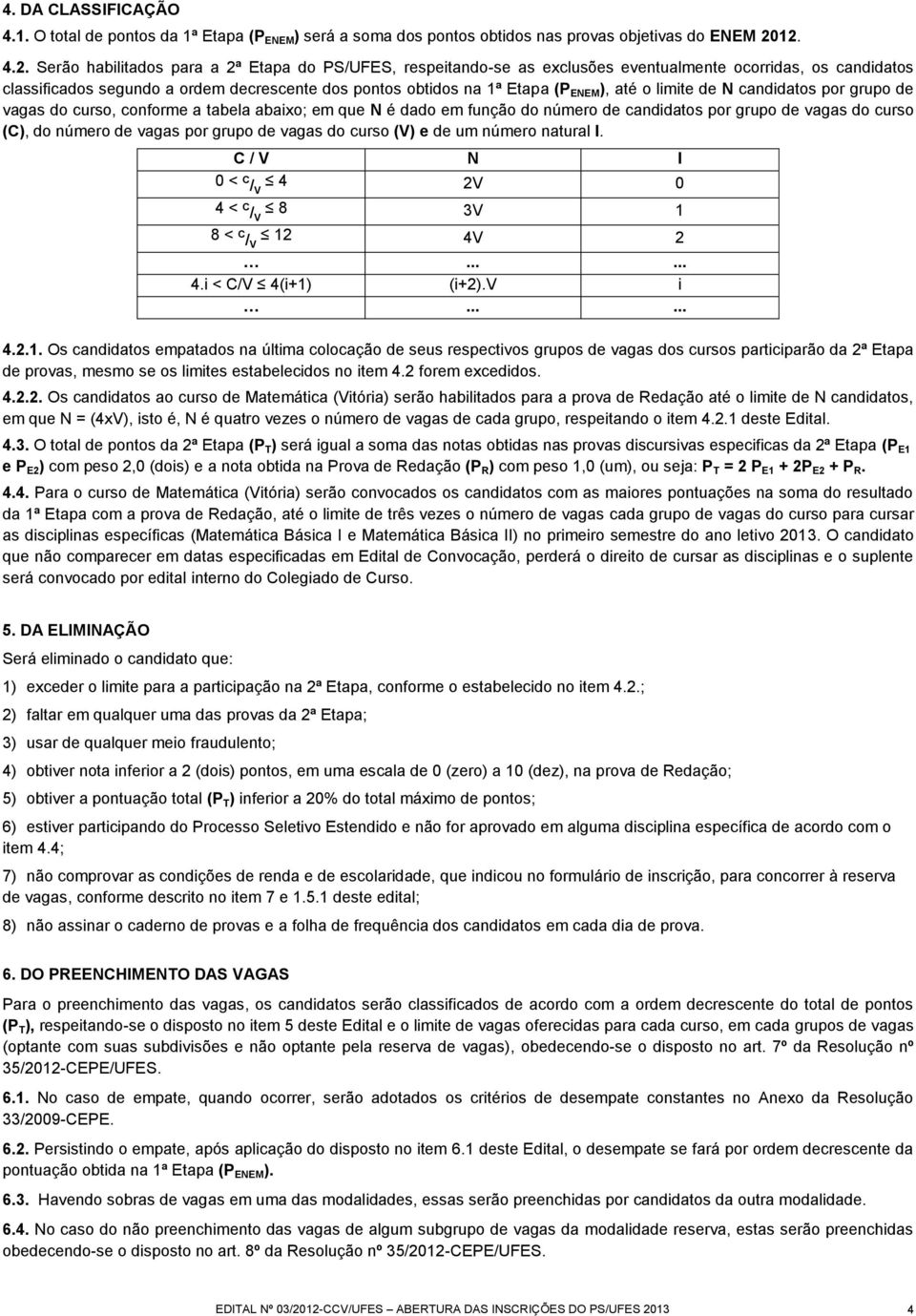 ENEM ), até o limite de N candidatos por grupo de vagas do curso, conforme a tabela abaixo; em que N é dado em função do número de candidatos por grupo de vagas do curso (C), do número de vagas por