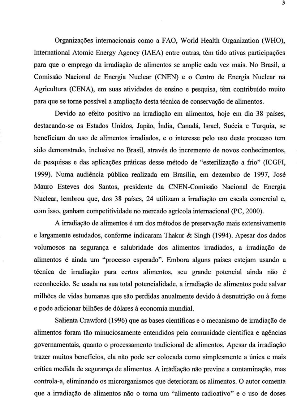 No Brasil, a Comissão Nacional de Energia Nuclear (CNEN) e o Centro de Energia Nuclear na Agricultura (CENA), em suas atividades de ensino e pesquisa, têm contribuído muito paraque se tome possível a