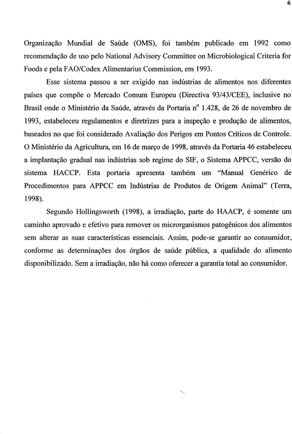 Esse sistema passou a ser exigido nas indústrias de alimentos nos diferentes países que compõe o Mercado Comum Europeu (Directiva 93/43/CEE), inclusive no Brasil onde o Ministério da Saúde, através