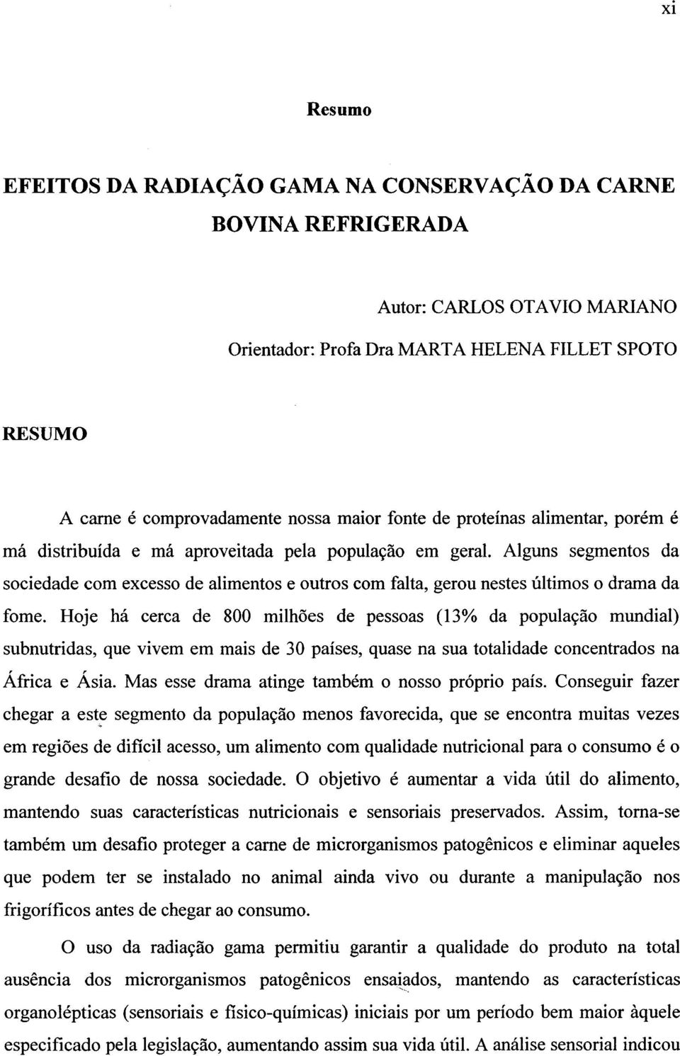 Alguns segmentos da sociedade com excesso de alimentos e outros com falta, gerou nestes últimos o drama da fome.