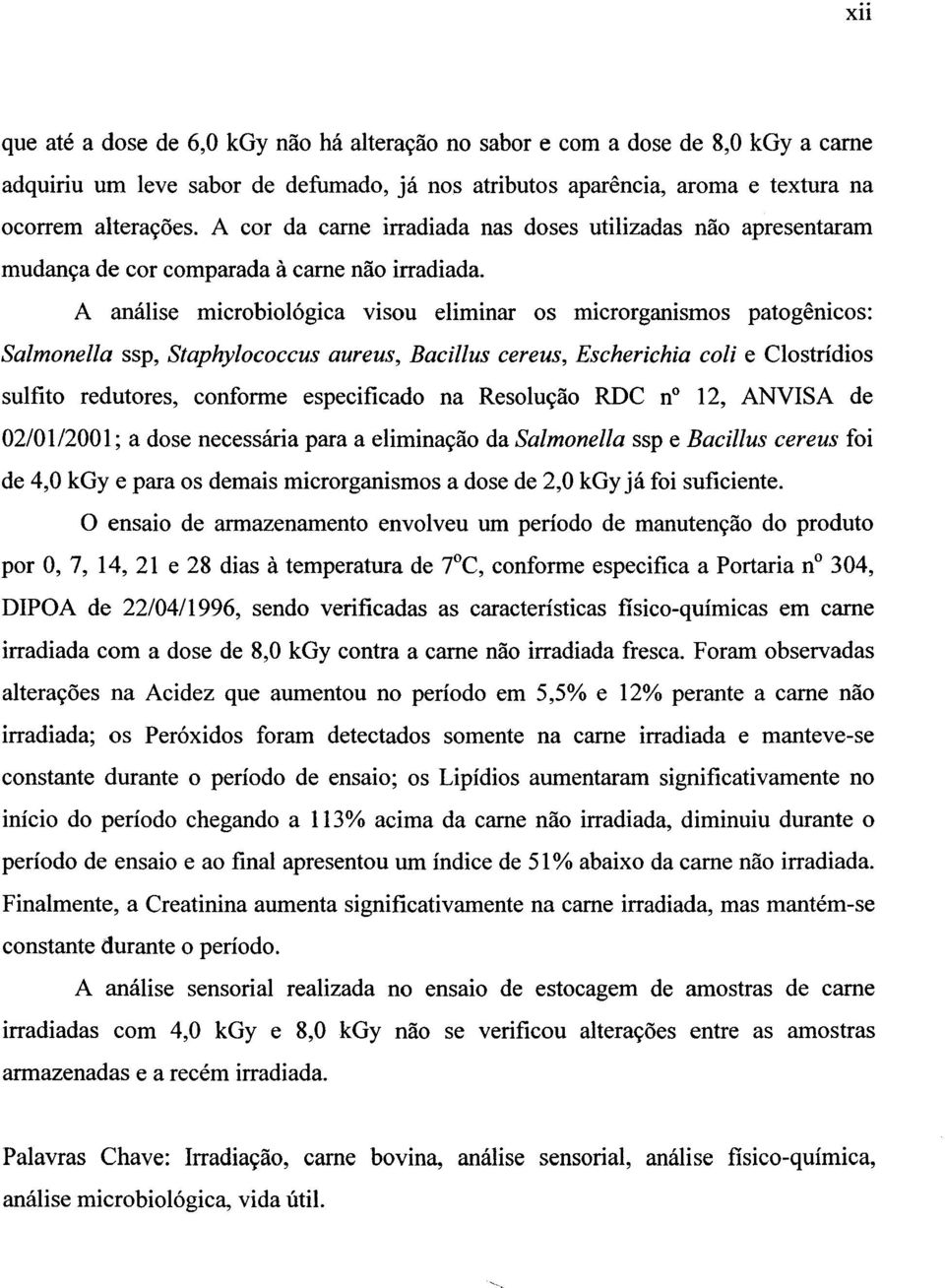 A análise microbiológica visou eliminar os microrganismos patogênicos: Salmonella ssp, Staphylococcus aureus, Bacillus cereus, Escherichia cozi e Clostrídios sulfito redutores, conforme especificado