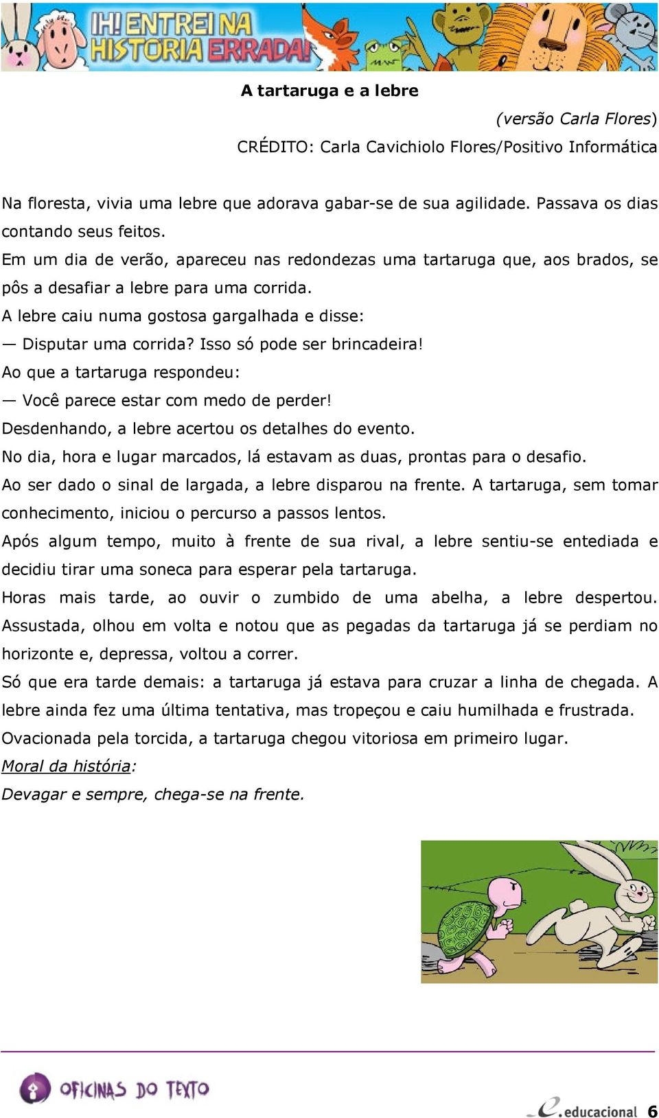 A lebre caiu numa gostosa gargalhada e disse: Disputar uma corrida? Isso só pode ser brincadeira! Ao que a tartaruga respondeu: Você parece estar com medo de perder!