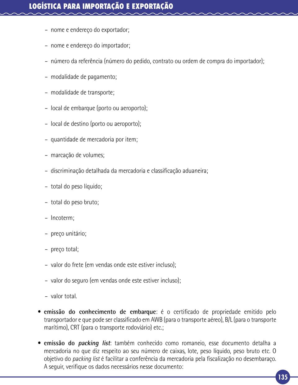 mercadoria e classificação aduaneira; total do peso líquido; total do peso bruto; Incoterm; preço unitário; preço total; valor do frete (em vendas onde este estiver incluso); valor do seguro (em