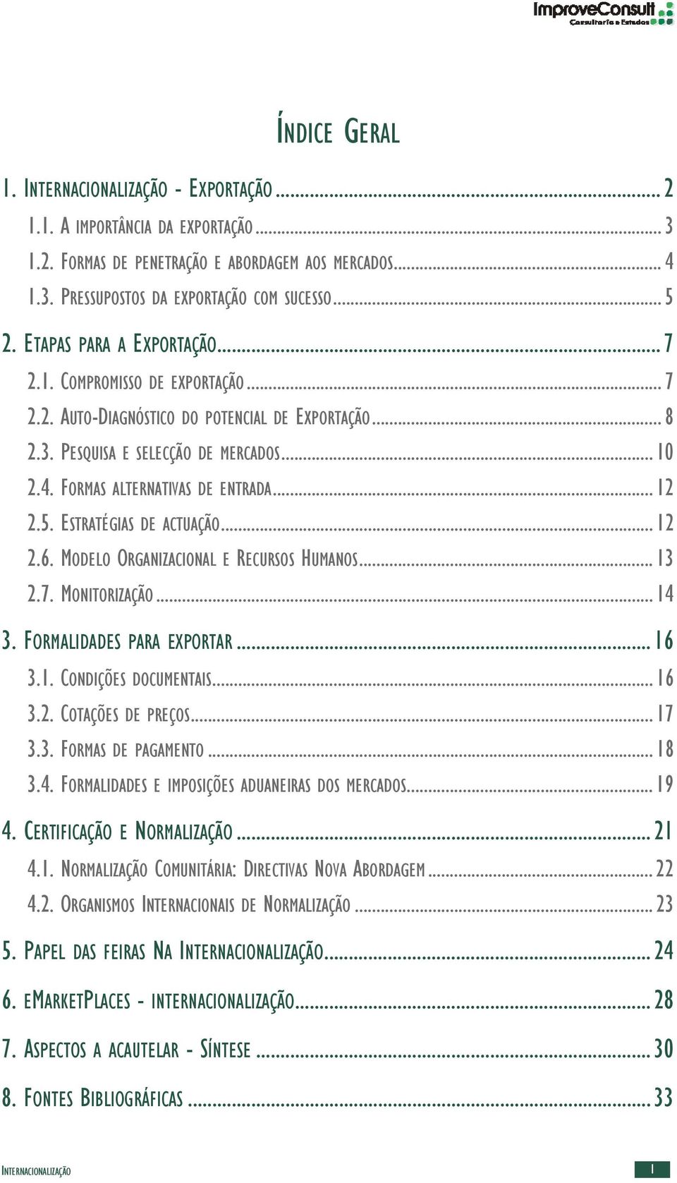 .. 12 2.5. ESTRATÉGIAS DE ACTUAÇÃO... 12 2.6. MODELO ORGANIZACIONAL E RECURSOS HUMANOS... 13 2.7. MONITORIZAÇÃO... 14 3. FORMALIDADES PARA EXPORTAR... 16 3.1. CONDIÇÕES DOCUMENTAIS... 16 3.2. COTAÇÕES DE PREÇOS.