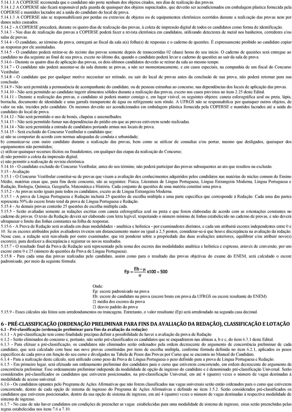 .1.3 A COPERSE não se responsabilizará por perdas ou extravios de objetos ou de equipamentos eletrônicos ocorridos durante a realização das provas nem por danos neles causados. 5.14.