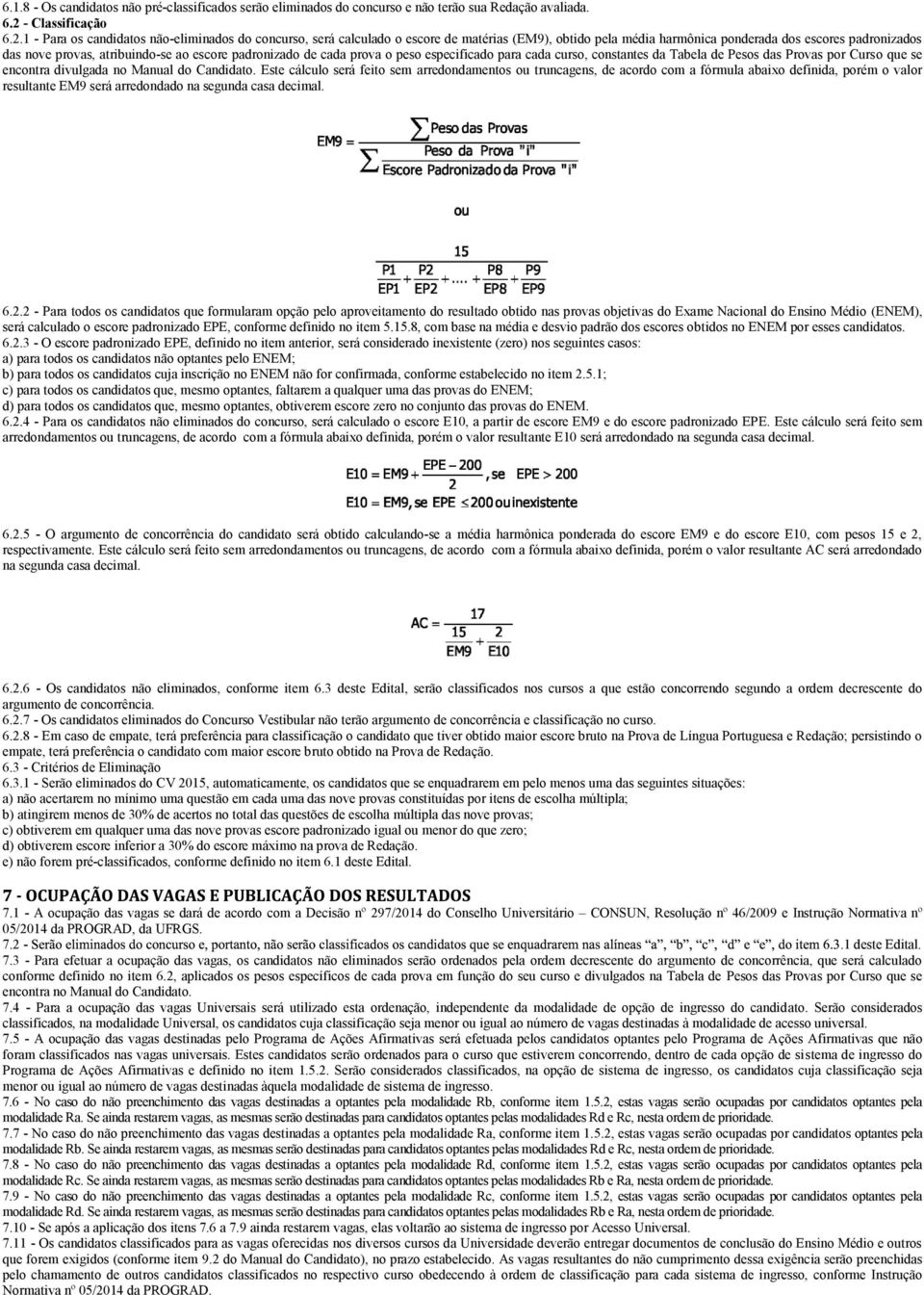 1 - Para os candidatos não-eliminados do concurso, será calculado o escore de matérias (EM9), obtido pela média harmônica ponderada dos escores padronizados das nove provas, atribuindo-se ao escore