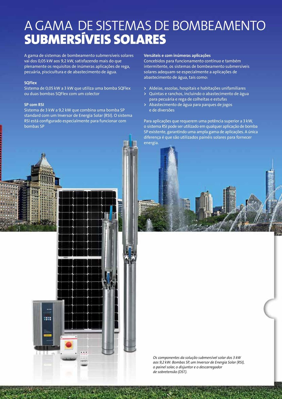 SQFlex Sistema de 0,05 kw a 3 kw que utiliza uma bomba SQFlex ou duas bombas SQFlex com um colector SP com RSI Sistema de 3 kw a 9,2 kw que combina uma bomba SP standard com um Inversor de Energia