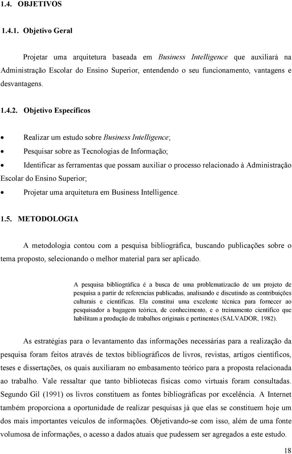 Objetivo Específicos Realizar um estudo sobre Business Intelligence; Pesquisar sobre as Tecnologias de Informação; Identificar as ferramentas que possam auxiliar o processo relacionado à