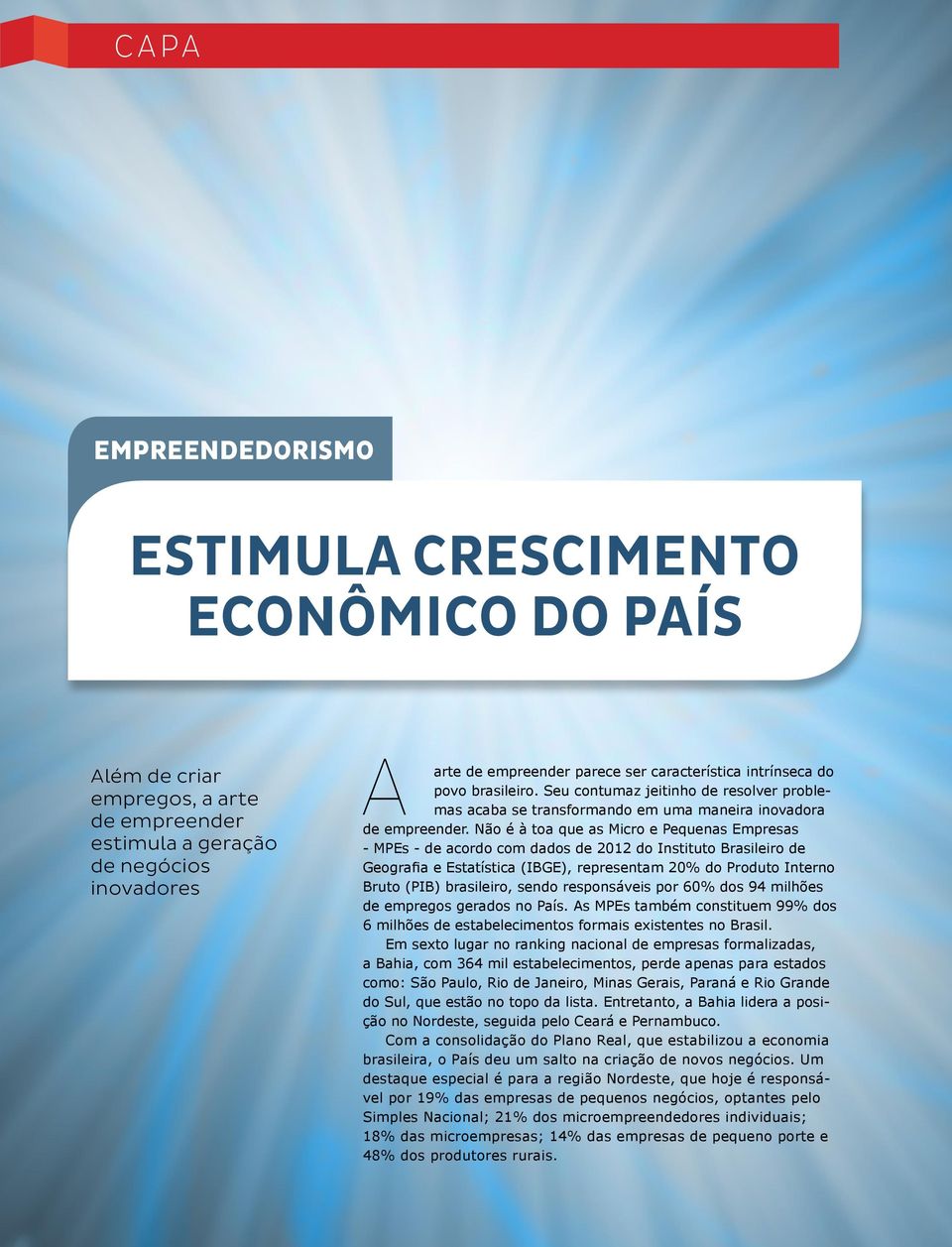 Não é à toa que as Micro e Pequenas Empresas - MPEs - de acordo com dados de 2012 do Instituto Brasileiro de Geografia e Estatística (IBGE), representam 20% do Produto Interno Bruto (PIB) brasileiro,