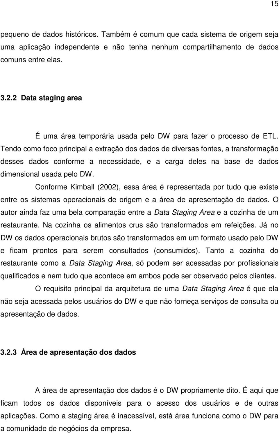 Tendo como foco principal a extração dos dados de diversas fontes, a transformação desses dados conforme a necessidade, e a carga deles na base de dados dimensional usada pelo DW.