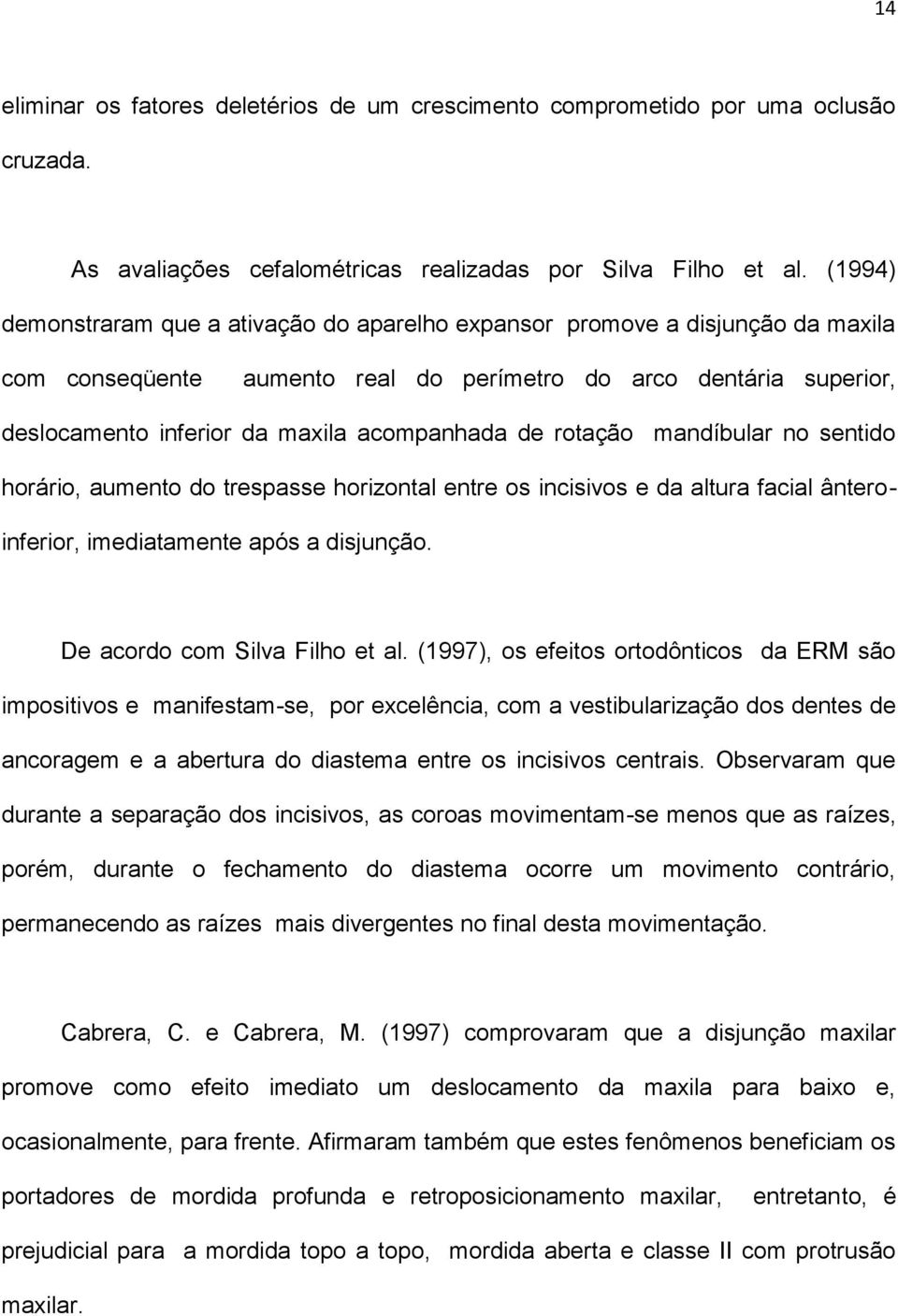 de rotação mandíbular no sentido horário, aumento do trespasse horizontal entre os incisivos e da altura facial ânteroinferior, imediatamente após a disjunção. De acordo com Silva Filho et al.