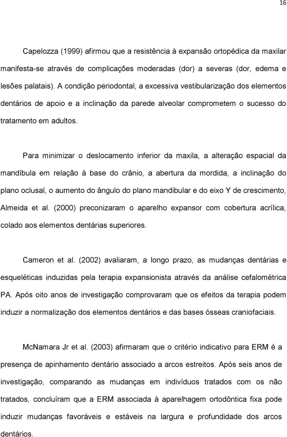 Para minimizar o deslocamento inferior da maxila, a alteração espacial da mandíbula em relação à base do crânio, a abertura da mordida, a inclinação do plano oclusal, o aumento do ângulo do plano