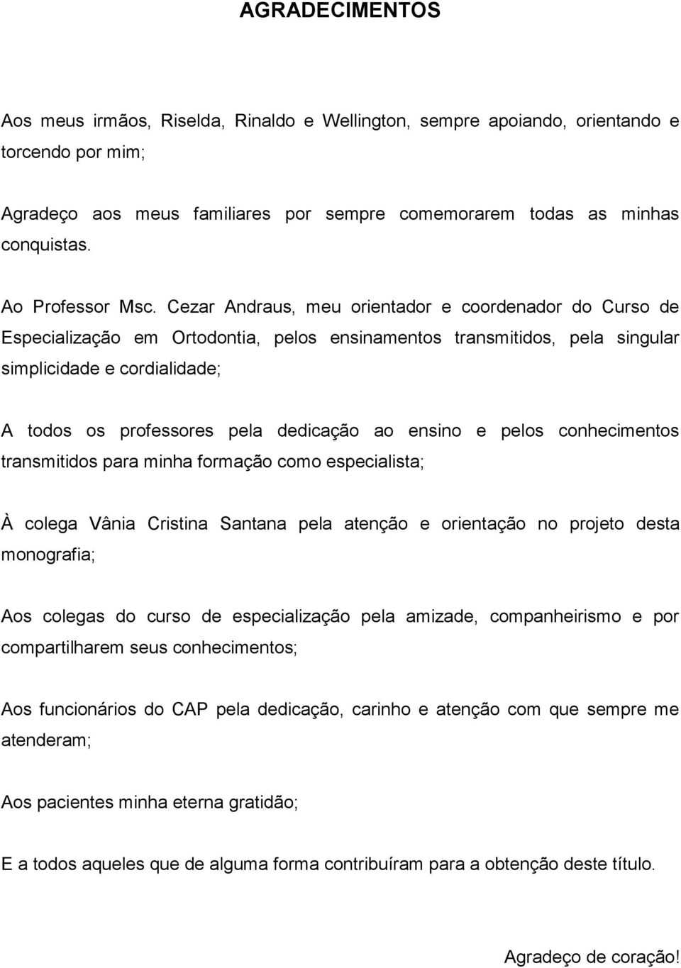 Cezar Andraus, meu orientador e coordenador do Curso de Especialização em Ortodontia, pelos ensinamentos transmitidos, pela singular simplicidade e cordialidade; A todos os professores pela dedicação