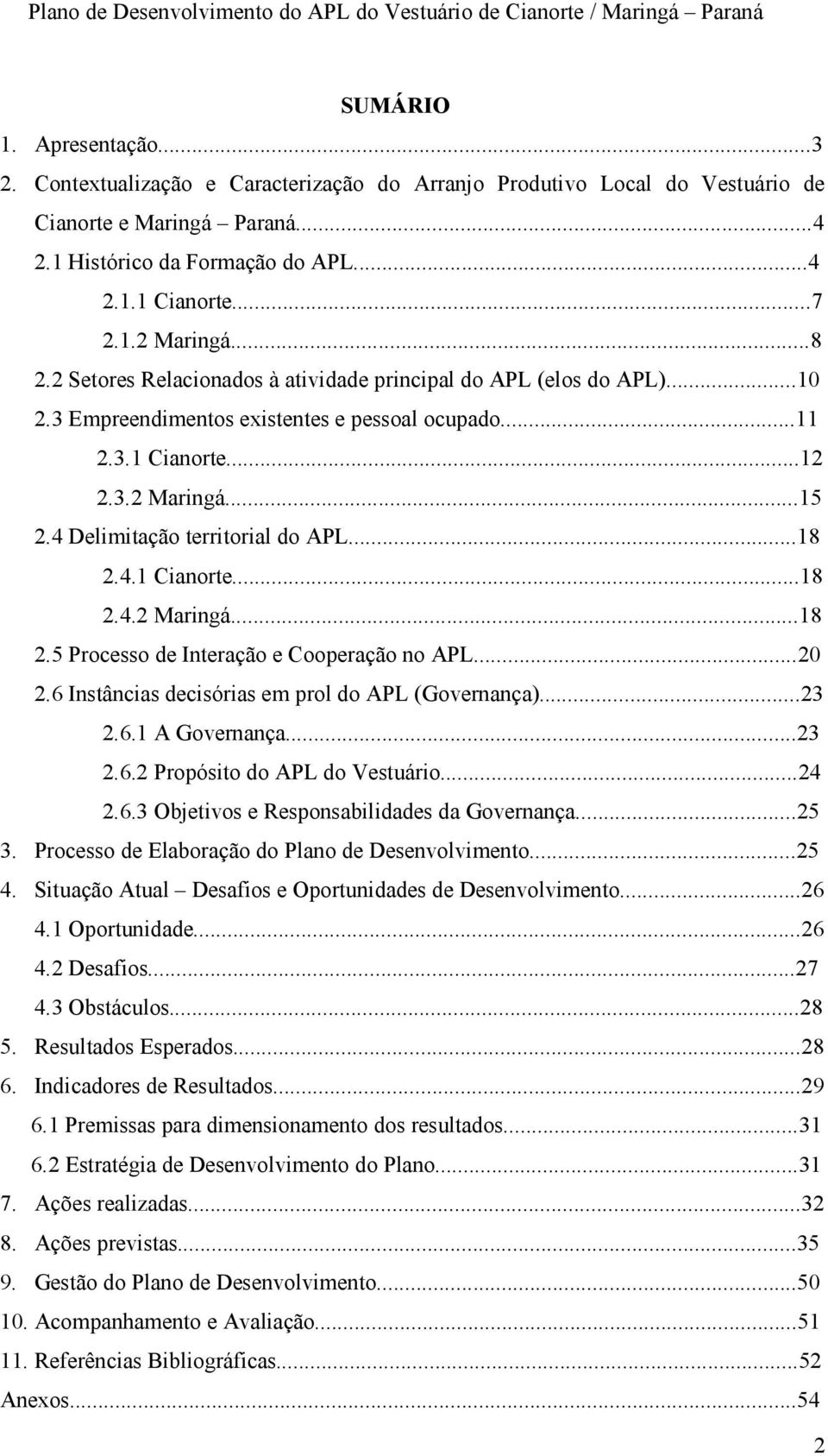 4 Delimitação territorial do APL...18 2.4.1 Cianorte...18 2.4.2 Maringá...18 2.5 Processo de Interação e Cooperação no APL...20 2.6 Instâncias decisórias em prol do APL (Governança)...23 2.6.1 A Governança.