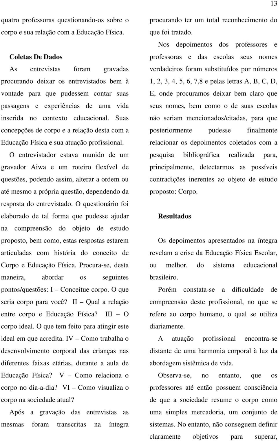 Suas concepções de corpo e a relação desta com a Educação Física e sua atuação profissional.