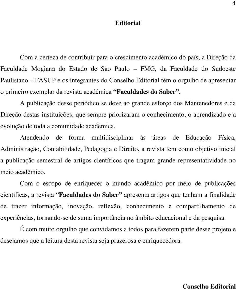 A publicação desse periódico se deve ao grande esforço dos Mantenedores e da Direção destas instituições, que sempre priorizaram o conhecimento, o aprendizado e a evolução de toda a comunidade