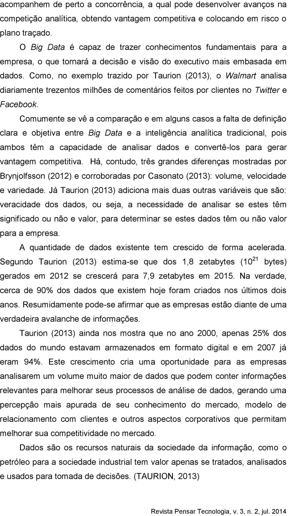 Como, no exemplo trazido por Taurion (2013), o Walmart analisa diariamente trezentos milhões de comentários feitos por clientes no Twitter e Facebook.