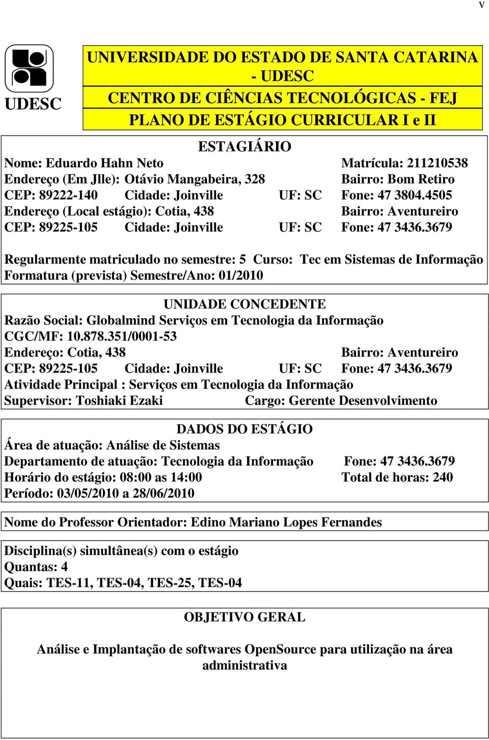 4505 Endereço (Local estágio): Cotia, 438 Bairro: Aventureiro CEP: 89225-105 Cidade: Joinville UF: SC Fone: 47 3436.