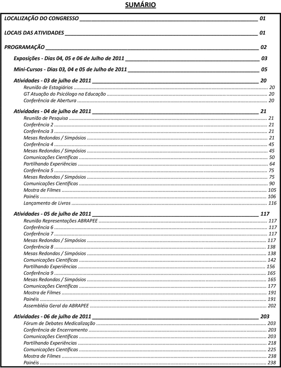 .. 21 Conferência 3... 21 Mesas Redondas / Simpósios... 21 Conferência 4... 45 Mesas Redondas / Simpósios... 45 Comunicações Científicas... 50 Partilhando Experiências... 64 Conferência 5.