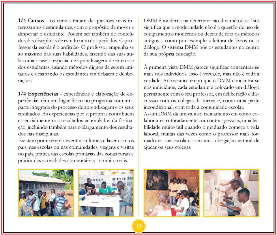 O professor empenha se ao máximo das suas habilidades, fazendo das suas aulas uma ocasião especial de aprendizagem de interesse dos estudantes, usando métodos dignos de serem imitados e desafiando os