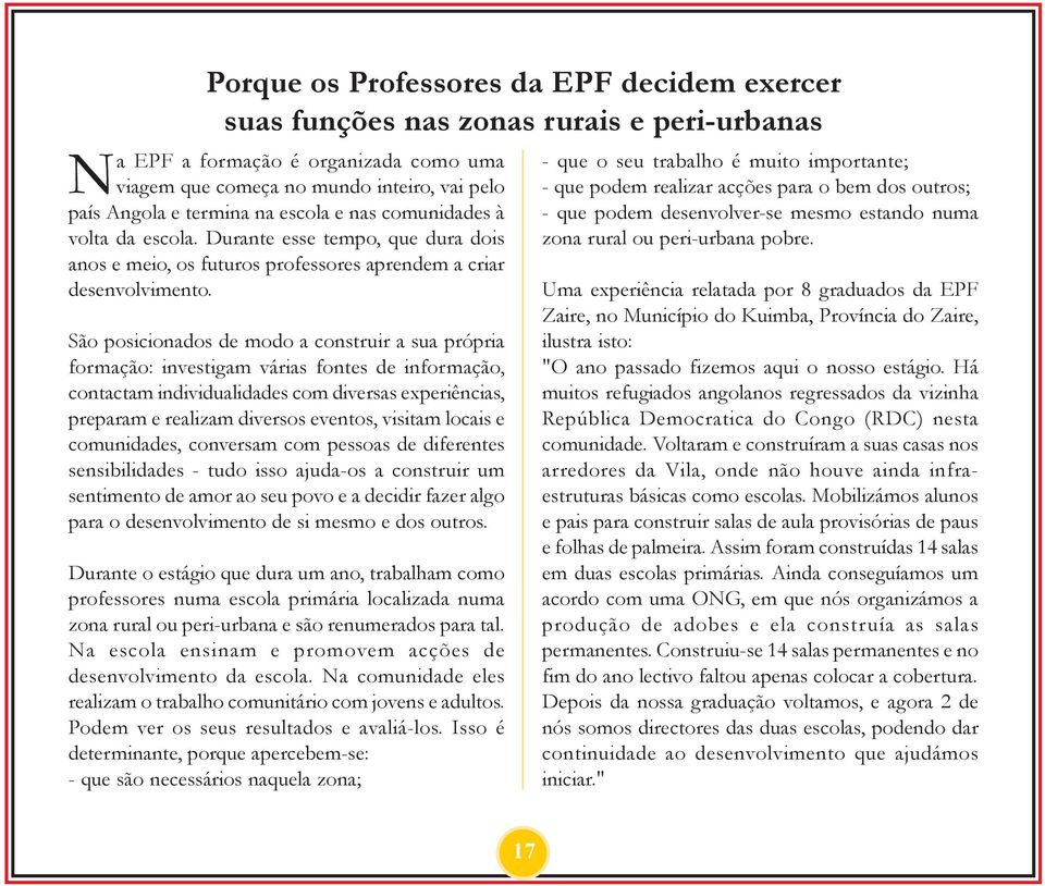 São posicionados de modo a construir a sua própria formação: investigam várias fontes de informação, contactam individualidades com diversas experiências, preparam e realizam diversos eventos,