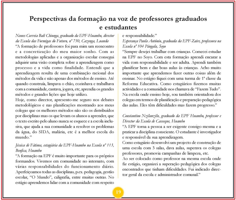 Com as metodologias aplicadas e a organização escolar consegui adquirir uma visão completa sobre a aprendizagem como processo e a vida como finalidade.