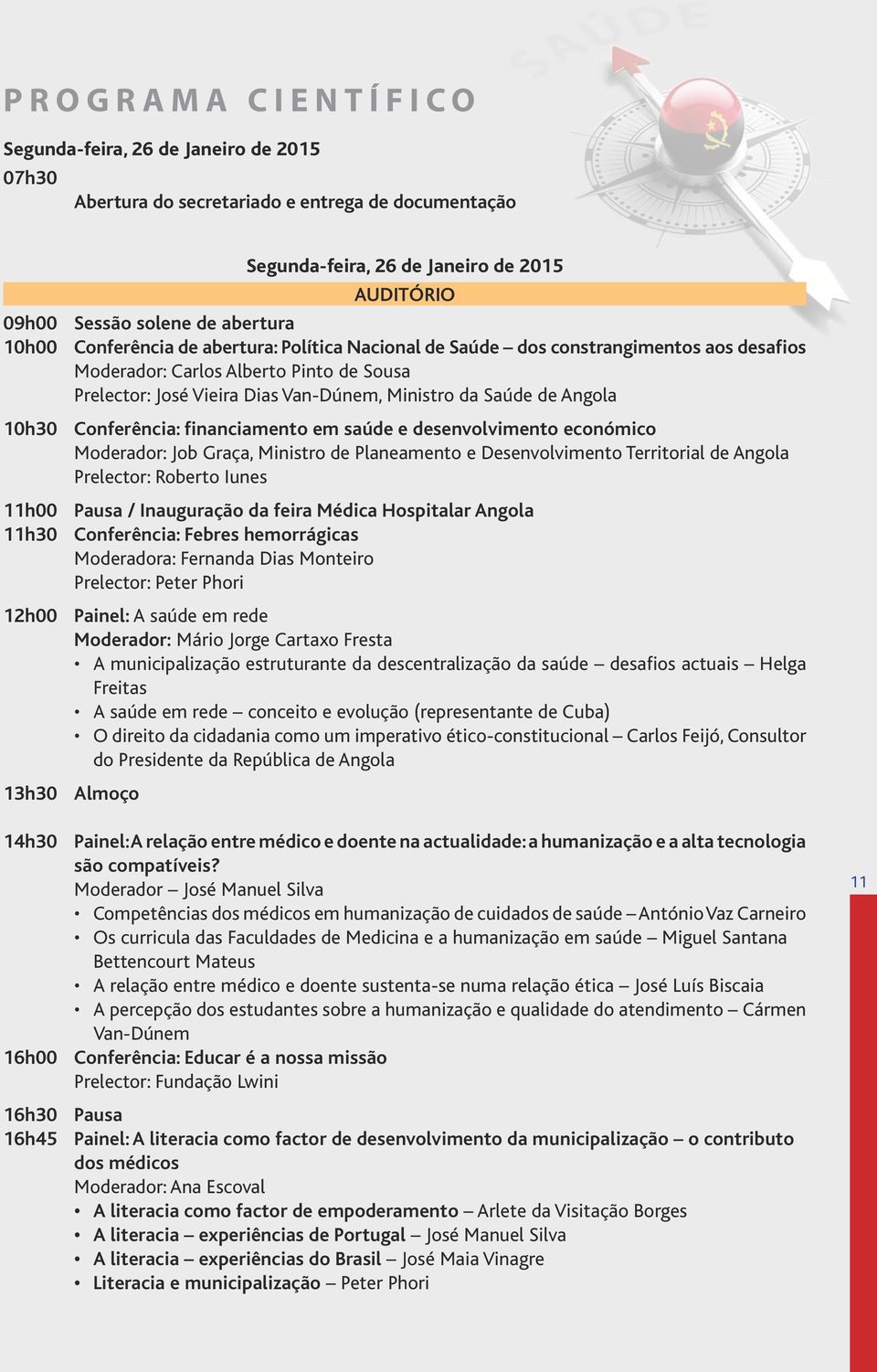 Conferência: financiamento em saúde e desenvolvimento económico Moderador: Job Graça, Ministro de Planeamento e Desenvolvimento Territorial de Angola Prelector: Roberto Iunes 11h00 Pausa /
